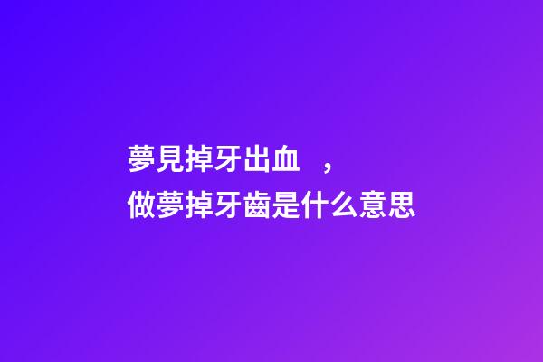 夢見掉牙出血，做夢掉牙齒是什么意思